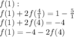 f(1): \\ &#10;f(1)+2f(\frac{4}{1}) = 1 - \frac{5}{1} \\ &#10;f(1) + 2f(4) = -4 \\ &#10;f(1) = -4 - 2f(4)