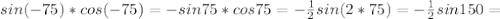 sin(-75)*cos(-75)=-sin75*cos75=- \frac{1}{2} sin(2*75)=- \frac{1}{2} sin150=