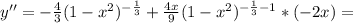 y''=-\frac{4}{3} (1- x^{2} )^{ -\frac{1}{3} }+\frac{4x}{9} (1- x^{2} )^{ -\frac{1}{3}-1 }*(-2x)=