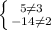 \left \{ {{5 \neq 3} \atop {-14 \neq 2}} \right.