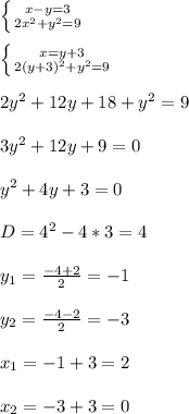 \left \{ {{x-y=3} \atop {2 x^{2} +y^2=9}} \right. \\ \\ \left \{ {{x=y+3} \atop {2 (y+3)^{2} +y^2=9}} \right. \\ \\ 2 y^{2} +12y+18+ y^{2} =9 \\ \\ 3y^{2} +12y+9=0 \\ \\ y^{2} +4y+3=0 \\ \\ D=4^2-4*3=4 \\ \\ y_1= \frac{-4+2}{2}=-1 \\ \\ y_2= \frac{-4-2}{2}=-3 \\ \\ x_1=-1+3=2 \\ \\ x_2=-3+ 3=0