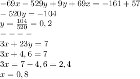 -69x-529y+9y+69x=-161+57\\-520y=-104\\y=\frac{104}{520}=0,2\\----\\3x+23y=7\\3x+4,6=7\\3x=7-4,6=2,4\\x=0,8