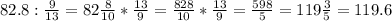 82.8: \frac{9}{13} = 82\frac{8}{10} * \frac{13}{9} = \frac{828}{10} * \frac{13}{9} = \frac{598}{5} = 119\frac{3}{5} =119.6