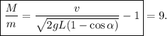 \boxed{\dfrac Mm=\dfrac{v}{\sqrt{2gL(1-\cos\alpha)}}-1}=9.