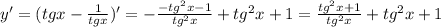 y'=(tgx- \frac{1}{tgx} )'=- \frac{-tg^2x-1}{tg^2x} +tg^2x+1=\frac{tg^2x+1}{tg^2x} +tg^2x+1