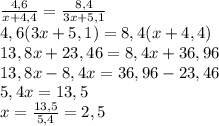 \frac{4,6}{x+4,4}=\frac{8,4}{3x+5,1}\\4,6(3x+5,1)=8,4(x+4,4)\\13,8x+23,46=8,4x+36,96\\13,8x-8,4x=36,96-23,46\\5,4x=13,5\\x=\frac{13,5}{5,4}=2,5