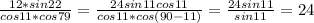 \frac{12*sin22}{cos11*cos79} = \frac{24sin11cos11}{cos11*cos(90-11)} = \frac{24sin11}{sin11} =24