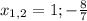 x_{1,2} = 1; -\frac{8}{7}