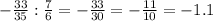 - \frac{33}{35} : \frac{7}{6} = -\frac{33}{30} = -\frac{11}{10} = -1.1&#10;