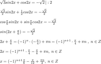 \sqrt3sin2x+cos2x=-\sqrt2\, |:2\\\\\frac{\sqrt3}{2}sin2x+\frac{1}{2}cos2x=-\frac{\sqrt2}{2}\\\\cos\frac{\pi}{6}sin2x+sin\frac{\pi}{6}cos2x=-\frac{\sqrt2}{2}\\\\sin(2x+\frac{\pi}{6})=-\frac{\sqrt2}{2}\\\\2x+\frac{\pi}{6}=(-1)^{n}\cdot (-\frac{\pi}{4})+\pi n=(-1)^{n+1}\cdot \frac{\pi}{4}+\pi n\; ,\; n\in Z\\\\2x=(-1)^{n+1}\cdot \frac{\pi}{4}-\frac{\pi}{6} +\pi n,\; n\in Z\\\\x=(-1)^{n+1}\frac{\pi}{8}-\frac{\pi}{12}+\frac{\pi n}{2},\; n\in Z