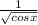 \frac{1}{ \sqrt{cosx} }