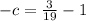 -c= \frac{3}{19} - 1