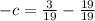 -c= \frac{3}{19} - \frac{19}{19}