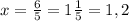 x= \frac{6}{5} =1 \frac{1}{5} =1,2