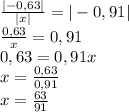 \frac{|-0,63|}{|x|}=|-0,91|\\\frac{0,63}{x}=0,91\\0,63=0,91x\\x=\frac{0,63}{0,91}\\x=\frac{63}{91}