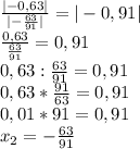 \frac{|-0,63|}{|-\frac{63}{91}|}=|-0,91|\\\frac{0,63}{\frac{63}{91}}=0,91\\0,63:\frac{63}{91}=0,91\\0,63*\frac{91}{63}=0,91\\0,01*91=0,91\\x_2=-\frac{63}{91}