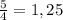 \frac{5}{4}=1,25