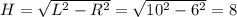 H=\sqrt{L^2-R^2} =\sqrt{10^2-6^2}=8