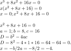 x^3+8x^2+16x=0 \\ x(x^2+8x+16)=0 \\ &#10;x = 0; x^2+8x+16 = 0 \\ \\ x^2+8x+16 = 0 \\ a =1; b=8, c = 16 \\ D = b^{2} - 4ac \\ D = 8^2 - 4 * 1 * 16 = 64 - 64 = 0. \\ x = -b/2a = -8/2 = -4.