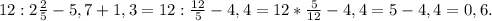 12:2\frac{2}{5}-5,7+1,3=12:\frac{12}{5}-4,4=12*\frac{5}{12}-4,4=5-4,4=0,6.