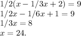 1/2(x-1/3x+2)=9\\1/2x-1/6x+1=9\\1/3x=8\\x=24.