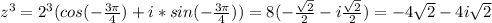 z^3=2^3(cos(- \frac{3 \pi }{4} )+i*sin(- \frac{3 \pi }{4} ))=8(- \frac{ \sqrt{2} }{2} -i \frac{ \sqrt{2} }{2} )=-4 \sqrt{2}-4i \sqrt{2}