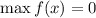 \max f(x)=0