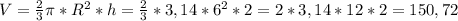 V=\frac{2}{3}\pi*R^2*h=\frac{2}{3}*3,14*6^2*2=2*3,14*12*2=150,72