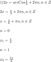 1)2x=arcCos\frac{1}{2} +2\pi n,n\in Z\\\\2x=\frac{\pi }{3}+2\pi n,n\in Z\\\\x=\frac{\pi }{6}+\pi n,n\in Z\\\\n=0\\\\x_{1} =\frac{\pi }{6}\\\\n=1\\\\x_{2}=\frac{7\pi }{6}