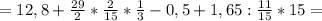 =12,8+\frac{29}{2} * \frac{2}{15} * \frac{1}{3}-0,5 +1,65 : \frac{11}{15} *15=