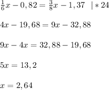 \frac{1}{6} x -0,82 = \frac{3}{8}x - 1,37 \ \ |*24 \\ \\ 4x - 19,68 = 9x - 32,88 \\ \\ 9x - 4x = 32,88 - 19,68 \\ \\ 5x = 13,2 \\ \\ x = 2,64