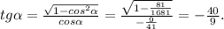 tg \alpha = \frac{ \sqrt{1-cos^2 \alpha } }{cos \alpha } = \frac{ \sqrt{1- \frac{81}{1681} } }{- \frac{9}{41} } =- \frac{40}{9} .