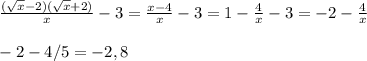 \frac{( \sqrt{x} -2)( \sqrt{x} +2)}{x}-3 = \frac{x-4}{x}-3=1- \frac{4}{x} -3=-2- \frac{4}{x} \\ \\ -2-4/5=-2,8