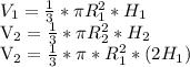 V_{1} = \frac{1}{3} * \pi R_{1} ^{2} * H_{1} &#10;&#10; V_{2} = \frac{1}{3}* \pi R_{2} ^{2} * H_{2} &#10;&#10; V_{2} = \frac{1}{3} * \pi * R_{1} ^{2}* (2 H_{1} )