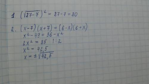 1. (корень87 - 7) в квадрате ^2 2. (x-7)*(x+7)=(6-x)*(6+x)