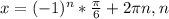 x= (-1)^{n}* \frac{\pi }{6}+2 \pi n,n