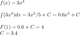 f(x)=3x^4\\\\\int(3x^4)dx=3x^5/5+C=0.6x^5+C\\\\F(1)=0.6+C=4\\C=3.4&#10;