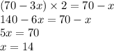 (70 - 3x) \times 2 = 70 - x \\ 140 - 6x = 70 - x \\ 5x = 70 \\ x = 14