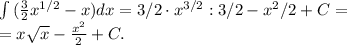 \int {( \frac{3}{2} x^{1/2}-x})dx=3/2 \cdot x^{3/2}:3/2-x^2/2+C=\\=x \sqrt{x} - \frac{x^2}{2} +C.