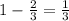 1- \frac{2}{3}= \frac{1}{3}