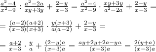 \frac{a^2-4}{x^2-9} : \frac{a^2-2a}{xy+3y} + \frac{2-y}{x-3}= \frac{a^2-4}{x^2-9} \cdot \frac{xy+3y}{a^2-2a} + \frac{2-y}{x-3}= \\ \\ = \frac{(a-2)(a+2)}{(x-3)(x+3)} \cdot \frac{y(x+3)}{a(a-2)} + \frac{2-y}{x-3}= \\ \\ = \frac{a+2}{x-3} \cdot \frac{y}{a} + \frac{(2-y)a}{(x-3)a}= \frac{ay+2y+2a-ya}{(x-3)a}= \frac{2(y+a)}{(x-3)a}