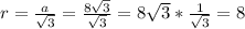 r=\frac{a}{ \sqrt{3} } = \frac{8 { \sqrt{3} } }{ \sqrt{3}} =8 \sqrt{3}* \frac{1}{ \sqrt{3} } =8