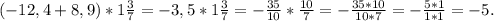 (-12,4+8,9)* 1\frac{3}{7} =- 3, 5 * 1\frac{3}{7} =- \frac{35}{10} * \frac{10}{7} = -\frac{35*10}{10*7 } = - \frac{5*1}{1*1} =-5.