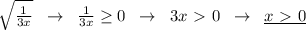 \sqrt{ \frac{1}{3x} }\; \; \to \; \; \frac{1}{3x} \geq 0\; \; \to \; \; 3x\ \textgreater \ 0\; \; \to \; \; \underline {x\ \textgreater \ 0}