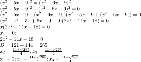 (x^2-5x-9)^2=(x^2-6x-9)^2 \\ &#10;(x^2-5x-9)^2-(x^2-6x-9)^2=0 \\ &#10;(x^2-5x-9-(x^2-6x-9))(x^2-5x-9+(x^2-6x-9))=0 \\ &#10;(x^2-x^2-5x+6x-9+9)(2x^2-11x-18)=0 \\ &#10;x(2x^2-11x-18)=0 \\ &#10;x_1=0; \\ &#10;2x^2-11x-18=0 \\ &#10;D=121+144=265 \\ &#10;x_2= \frac{11+ \sqrt{265} }4;x_3= \frac{11- \sqrt{265} }{4} } &#10;&#10;x_1=0;x_2= \frac{11+ \sqrt{265} }4;x_3= \frac{11- \sqrt{265} }{4} }