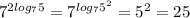 7^{2log_75}=7^{log_75^2}=5^2=25