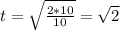 t=\sqrt{\frac{2*10}{10}}=\sqrt{2}