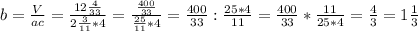 b= \frac{V}{ac}= \frac{12 \frac{4}{33} }{2 \frac{3}{11}*4 } = \frac{ \frac{400}{33} }{ \frac{25}{11}*4 }= \frac{400}{33}: \frac{25*4}{11}= \frac{400}{33}* \frac{11}{25*4}= \frac{4}{3}=1 \frac{1}{3}