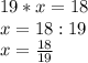 19*x=18\\x=18:19\\x=\frac{18}{19}