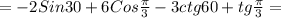 =-2Sin30+6Cos \frac{ \pi }{3} -3ctg60+tg \frac{ \pi }{3} =